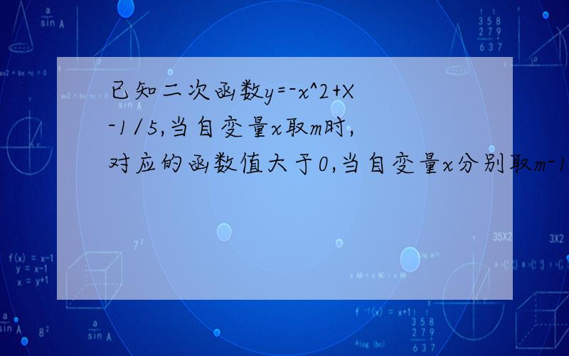 已知二次函数y=-x^2+X-1/5,当自变量x取m时,对应的函数值大于0,当自变量x分别取m-1