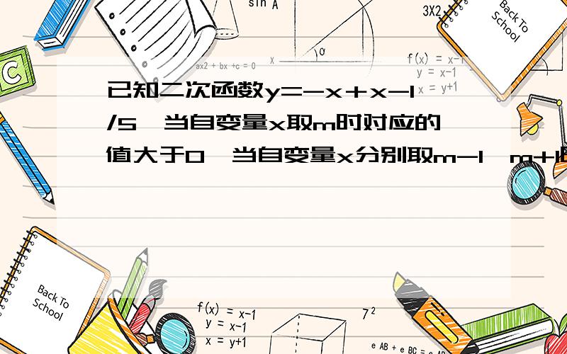 已知二次函数y=-x＋x-1/5,当自变量x取m时对应的值大于0,当自变量x分别取m-1、m+1时,对应的函数值为y1,y2,则y1,y2必须满足 （ ） A.y1＞0,y2＞0 B.y1＜0,y2＜0 C.y1＜0,y2＞0 D.y1＞0,y2＜0