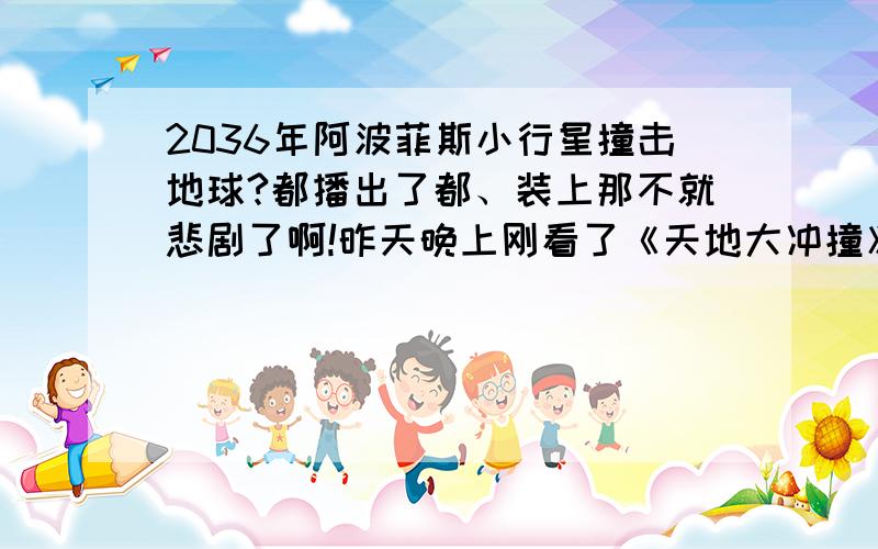 2036年阿波菲斯小行星撞击地球?都播出了都、装上那不就悲剧了啊!昨天晚上刚看了《天地大冲撞》、里面用太空船和核弹把后一个打下来了 现在能用核 弹打下来吗?.氢弹?原子弹?阿曼奇武装