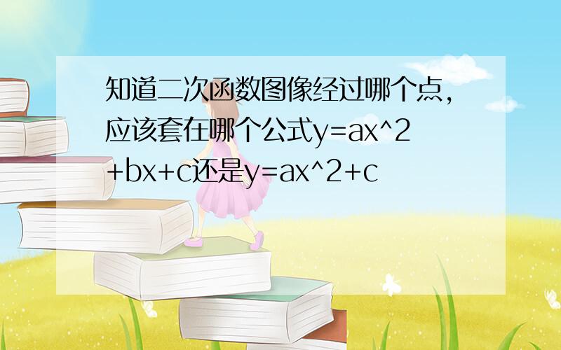 知道二次函数图像经过哪个点,应该套在哪个公式y=ax^2+bx+c还是y=ax^2+c