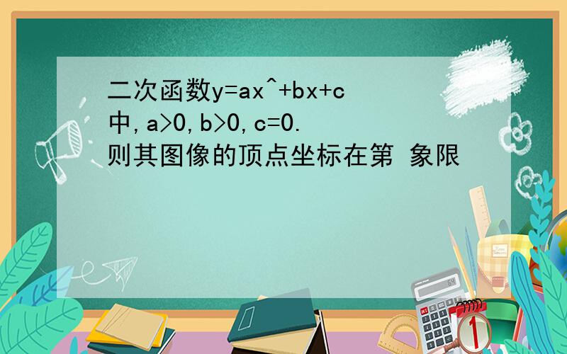 二次函数y=ax^+bx+c中,a>0,b>0,c=0.则其图像的顶点坐标在第 象限