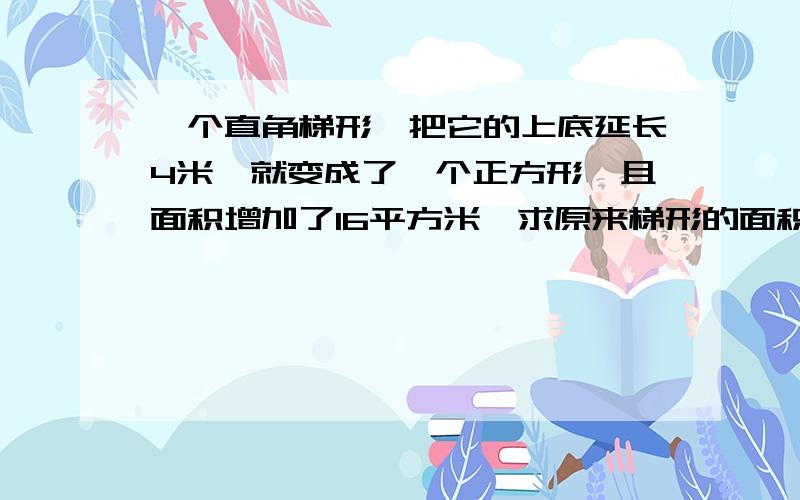 一个直角梯形,把它的上底延长4米,就变成了一个正方形,且面积增加了16平方米,求原来梯形的面积