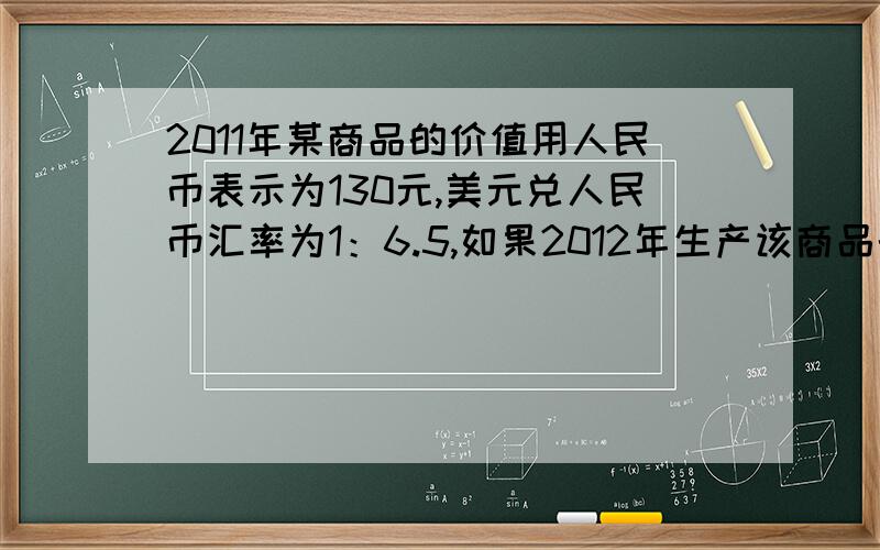 2011年某商品的价值用人民币表示为130元,美元兑人民币汇率为1：6.5,如果2012年生产该商品的行业劳动生产率提高20%,通货膨胀率为20%,且人民币对美元升值5%.那么,在其他条件不变的情况下,该商