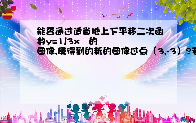 能否通过适当地上下平移二次函数y=1/3x²的图像,使得到的新的图像过点（3,-3）?若能,说出平移的方若不能,说明理由.