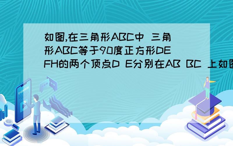 如图,在三角形ABC中 三角形ABC等于90度正方形DEFH的两个顶点D E分别在AB BC 上如图,在三角形ABC中 三角形ABC等于90度正方形DEFH的两个顶点D E分别在AB BC 上 边HF在AC上 连接BF BF分别交DE于Q P两点 求