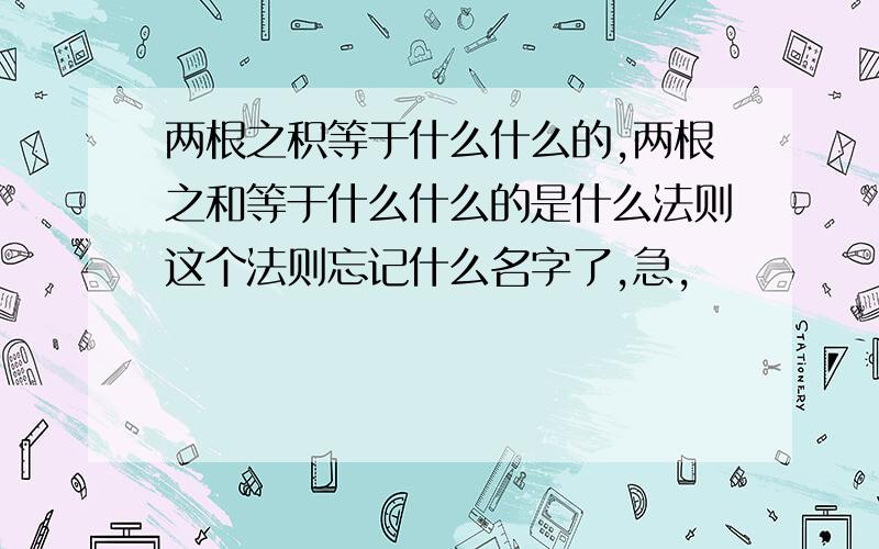 两根之积等于什么什么的,两根之和等于什么什么的是什么法则这个法则忘记什么名字了,急,