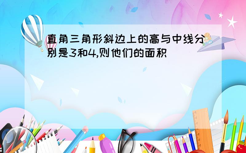 直角三角形斜边上的高与中线分别是3和4,则他们的面积