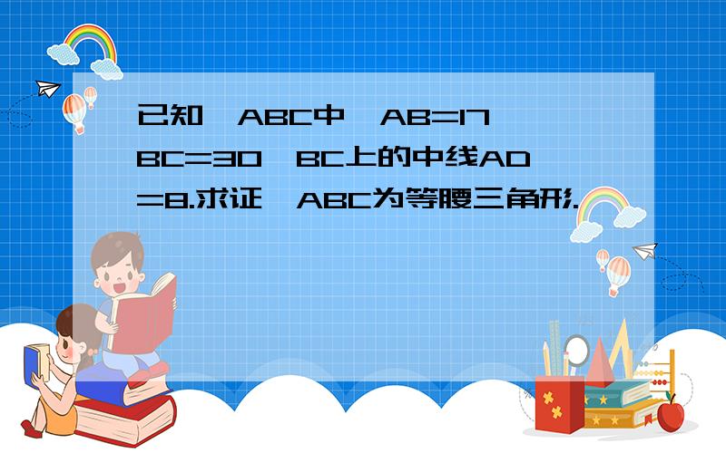 已知△ABC中,AB=17,BC=30,BC上的中线AD=8.求证△ABC为等腰三角形.