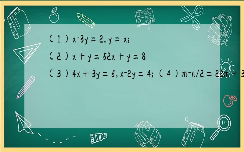 (1)x-3y=2,y=x;(2)x+y=52x+y=8(3)4x+3y=5,x-2y=4;(4)m-n/2=22m+3n=12.必须要准的过程．．．．步骤一定要对啊
