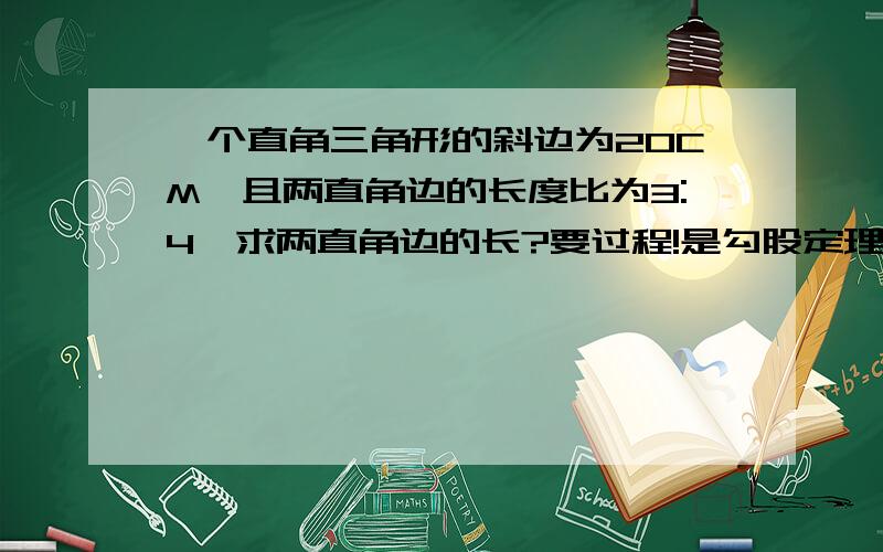 一个直角三角形的斜边为20CM,且两直角边的长度比为3:4,求两直角边的长?要过程!是勾股定理,请问可以把详细过程写下来吗?