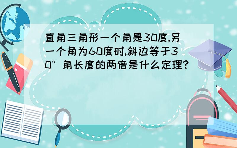 直角三角形一个角是30度,另一个角为60度时,斜边等于30°角长度的两倍是什么定理?