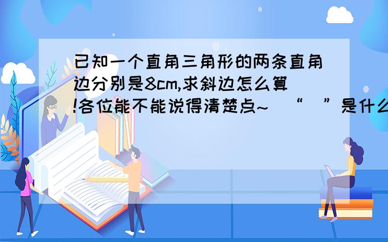 已知一个直角三角形的两条直角边分别是8cm,求斜边怎么算!各位能不能说得清楚点~(“^”是什么符号？)