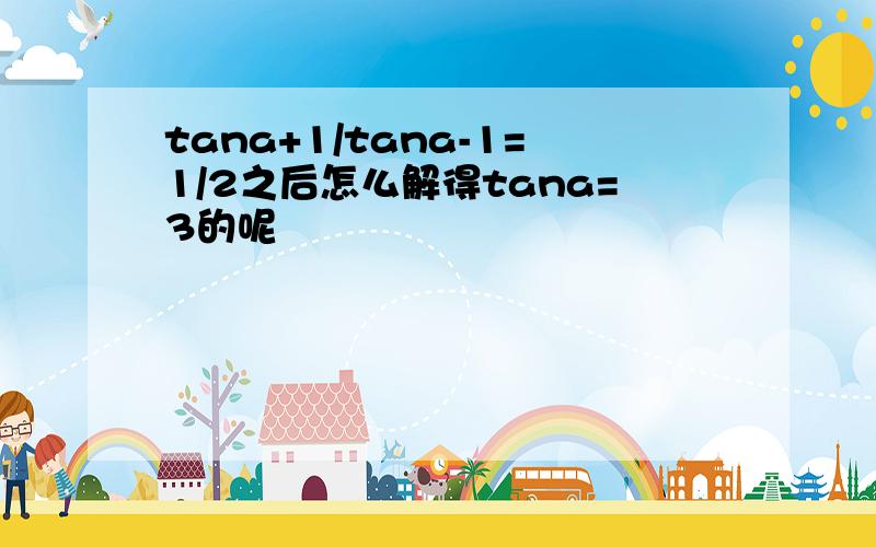 tana+1/tana-1=1/2之后怎么解得tana=3的呢