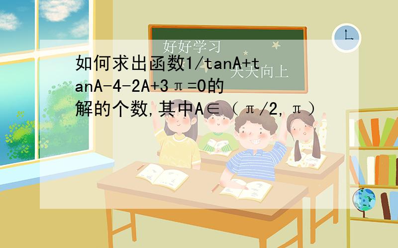 如何求出函数1/tanA+tanA-4-2A+3π=0的解的个数,其中A∈（π/2,π）