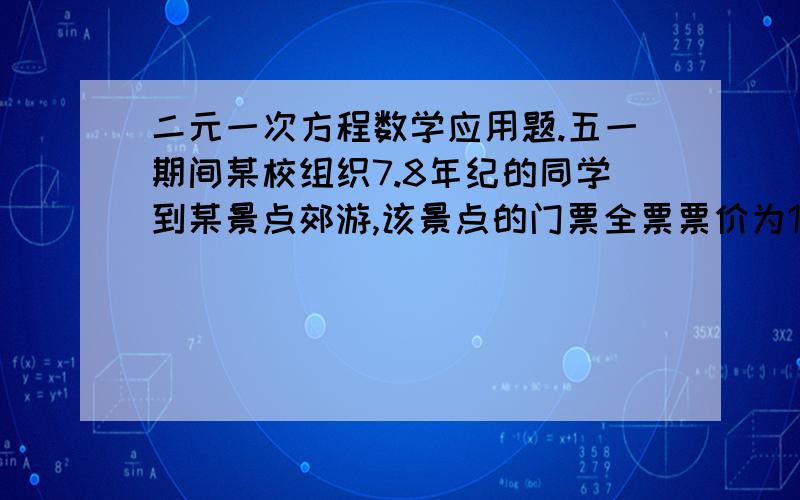 二元一次方程数学应用题.五一期间某校组织7.8年纪的同学到某景点郊游,该景点的门票全票票价为15元/人,若为50-99人可以8折购票,100人以上则可以6这购票.已知参加郊游的7年纪同学少于50人,8