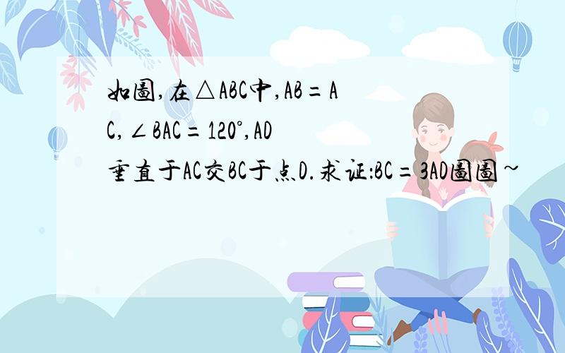 如图,在△ABC中,AB=AC,∠BAC=120°,AD垂直于AC交BC于点D.求证：BC=3AD图图~