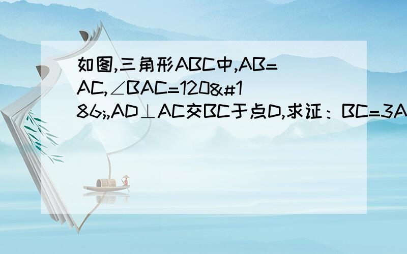 如图,三角形ABC中,AB=AC,∠BAC=120º,AD⊥AC交BC于点D,求证：BC=3AD.                          急啊!