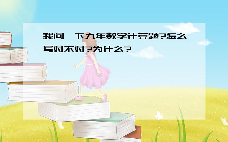 我问一下九年数学计算题?怎么写对不对?为什么?