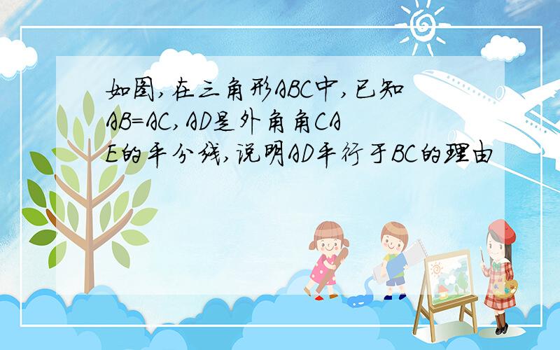 如图,在三角形ABC中,已知AB=AC,AD是外角角CAE的平分线,说明AD平行于BC的理由