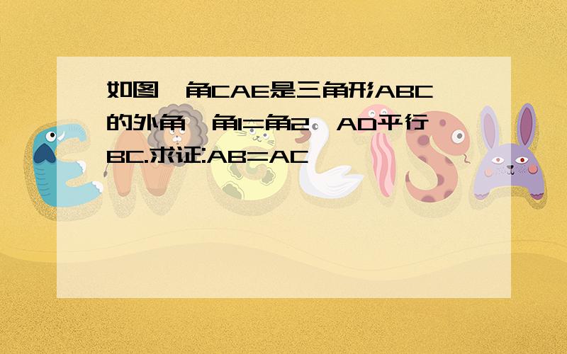 如图,角CAE是三角形ABC的外角,角1=角2,AD平行BC.求证:AB=AC