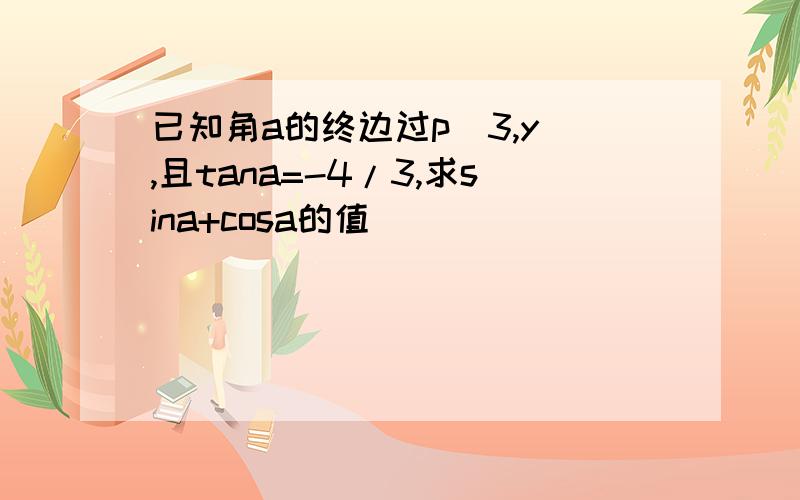 已知角a的终边过p(3,y),且tana=-4/3,求sina+cosa的值