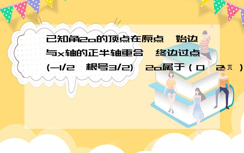 已知角2a的顶点在原点,始边与x轴的正半轴重合,终边过点(-1/2,根号3/2),2a属于（0,2π）,则tana=