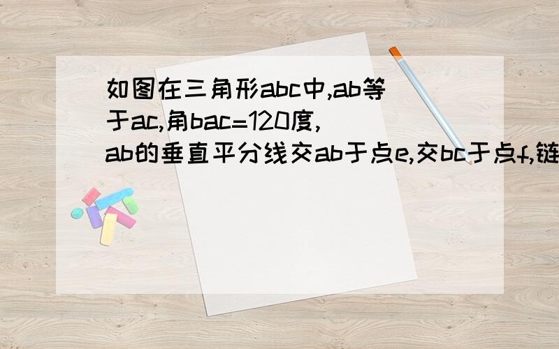 如图在三角形abc中,ab等于ac,角bac=120度,ab的垂直平分线交ab于点e,交bc于点f,链接af,求,角afc的度数