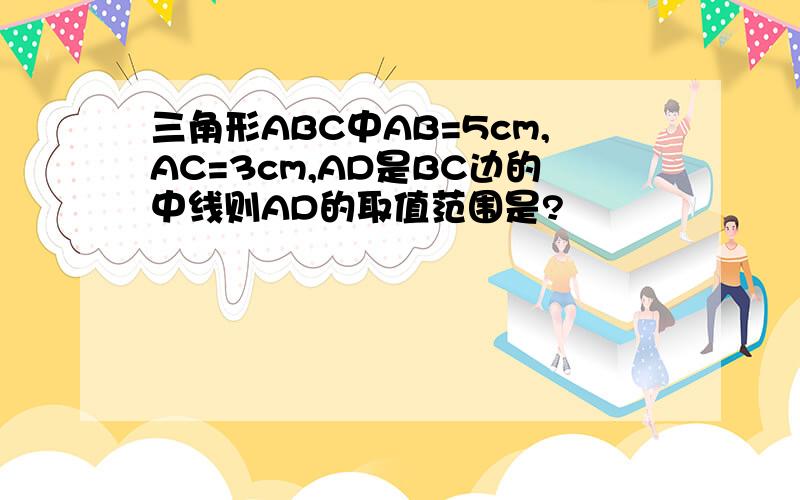 三角形ABC中AB=5cm,AC=3cm,AD是BC边的中线则AD的取值范围是?