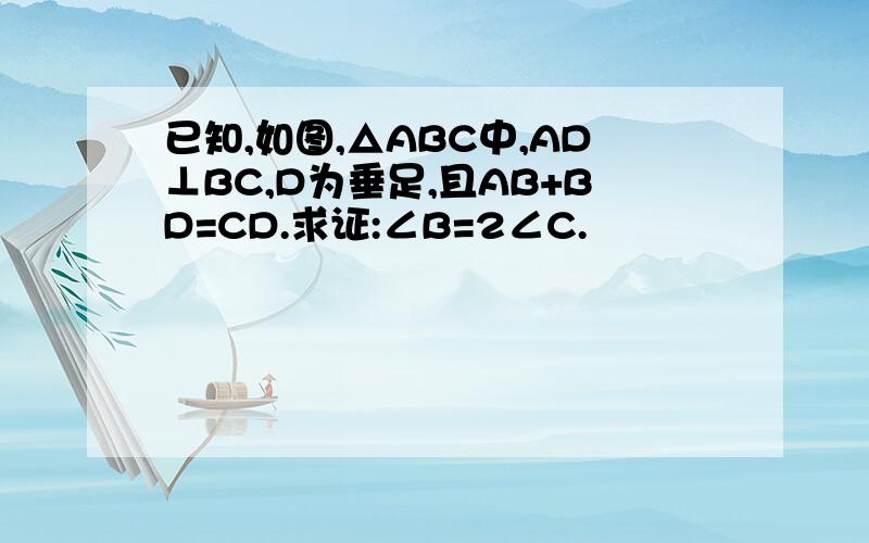 已知,如图,△ABC中,AD⊥BC,D为垂足,且AB+BD=CD.求证:∠B=2∠C.