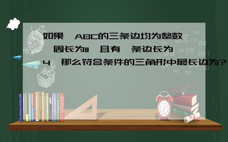 如果△ABC的三条边均为整数,周长为11,且有一条边长为4,那么符合条件的三角形中最长边为?