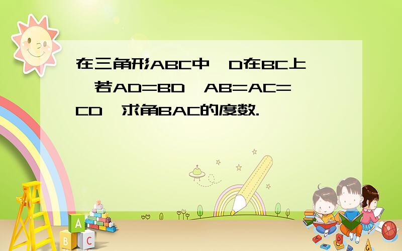 在三角形ABC中,D在BC上,若AD=BD,AB=AC=CD,求角BAC的度数.