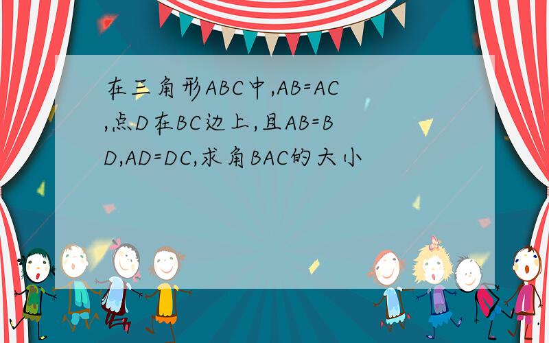 在三角形ABC中,AB=AC,点D在BC边上,且AB=BD,AD=DC,求角BAC的大小