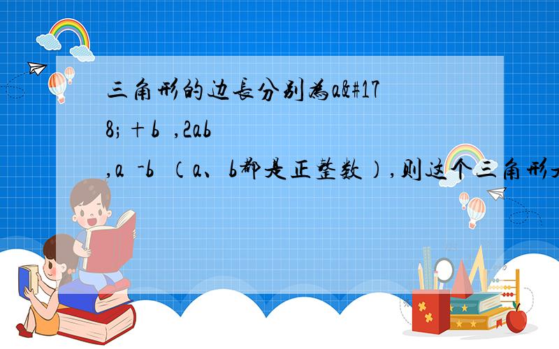 三角形的边长分别为a²+b²,2ab,a²-b²（a、b都是正整数）,则这个三角形是什么三角形求这个三角形的形状,锐角还是钝角还是直角,还是不能确定?