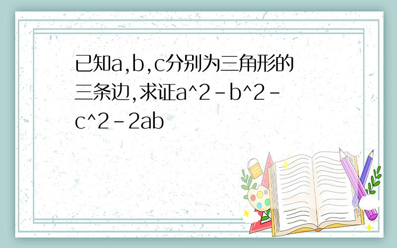 已知a,b,c分别为三角形的三条边,求证a^2-b^2-c^2-2ab