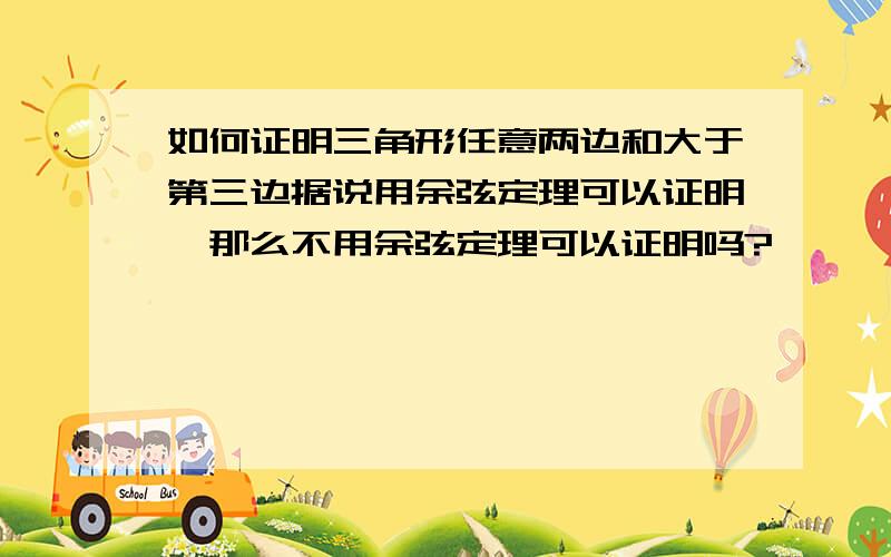 如何证明三角形任意两边和大于第三边据说用余弦定理可以证明,那么不用余弦定理可以证明吗?