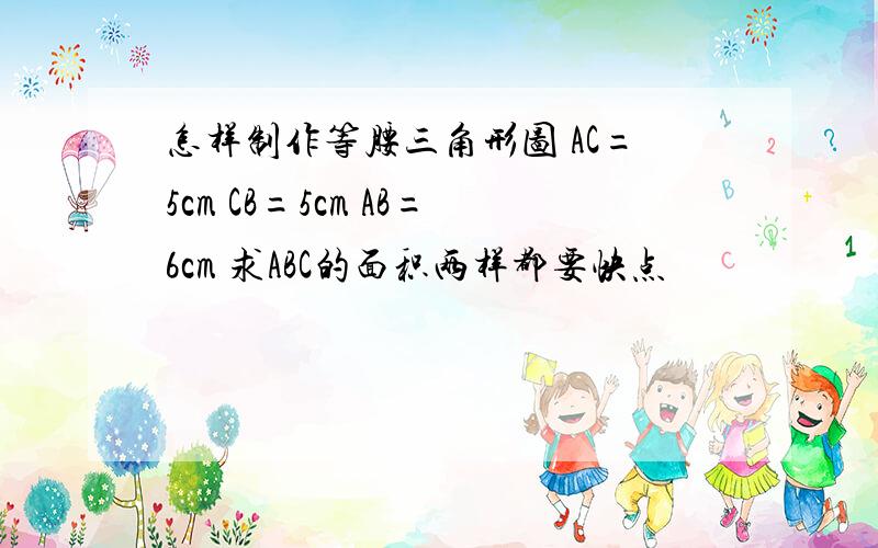 怎样制作等腰三角形图 AC=5cm CB=5cm AB=6cm 求ABC的面积两样都要快点