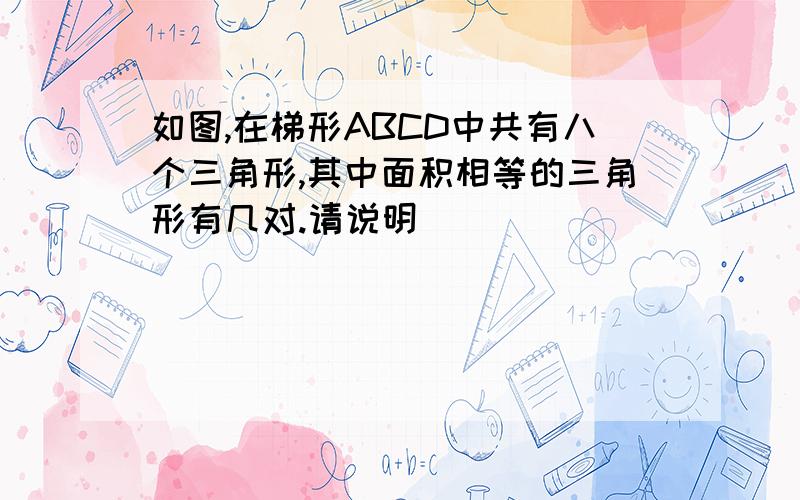 如图,在梯形ABCD中共有八个三角形,其中面积相等的三角形有几对.请说明