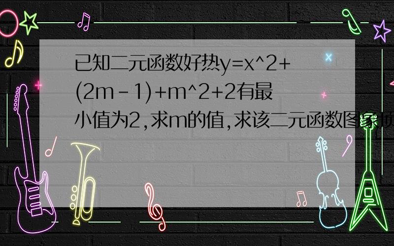 已知二元函数好热y=x^2+(2m-1)+m^2+2有最小值为2,求m的值,求该二元函数图象顶点坐标和坐标轴