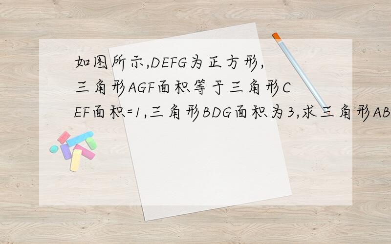 如图所示,DEFG为正方形,三角形AGF面积等于三角形CEF面积=1,三角形BDG面积为3,求三角形ABC面积.