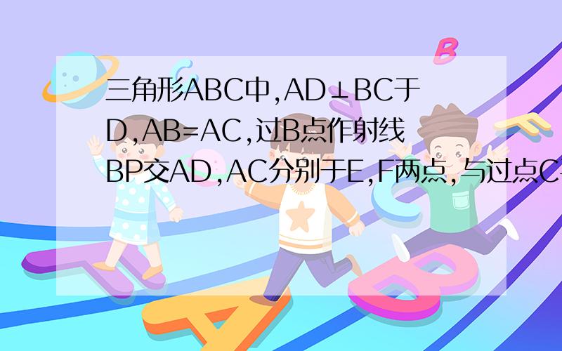 三角形ABC中,AD⊥BC于D,AB=AC,过B点作射线BP交AD,AC分别于E,F两点,与过点C平行AB的直线交于P点（1）EB²=EF*EP求证（2）若过B点的射线交AD,AC的延长线分别于E,F,其它条件不变,则结论（1）是否成立?