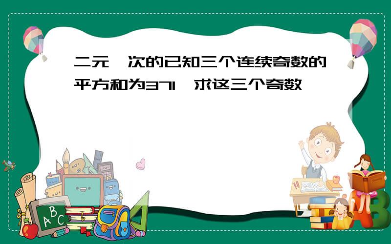 二元一次的已知三个连续奇数的平方和为371,求这三个奇数,