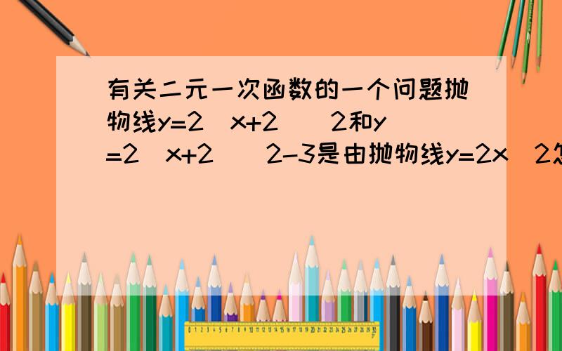 有关二元一次函数的一个问题抛物线y=2(x+2)^2和y=2(x+2)^2-3是由抛物线y=2x^2怎样平移得到的