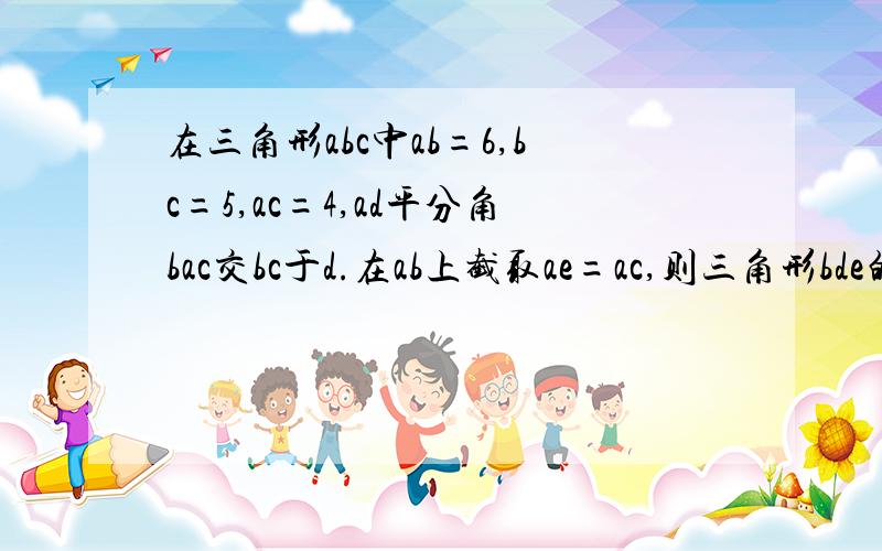 在三角形abc中ab=6,bc=5,ac=4,ad平分角bac交bc于d.在ab上截取ae=ac,则三角形bde的周长为思考步骤