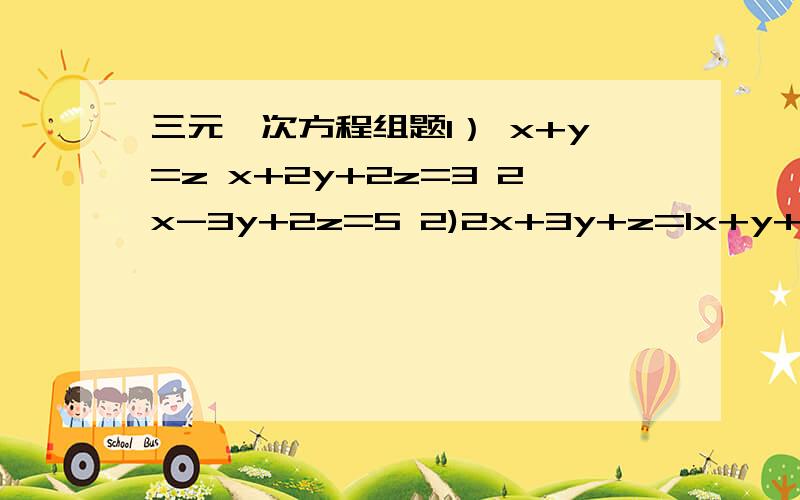 三元一次方程组题1） x+y=z x+2y+2z=3 2x-3y+2z=5 2)2x+3y+z=1x+y+z=-23x-2y-z=-4