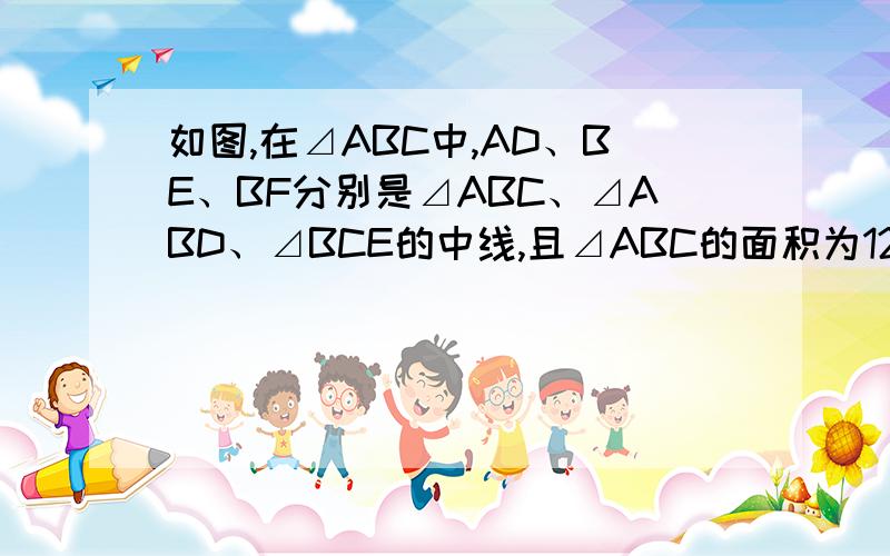 如图,在⊿ABC中,AD、BE、BF分别是⊿ABC、⊿ABD、⊿BCE的中线,且⊿ABC的面积为12,求⊿BEF的面积.