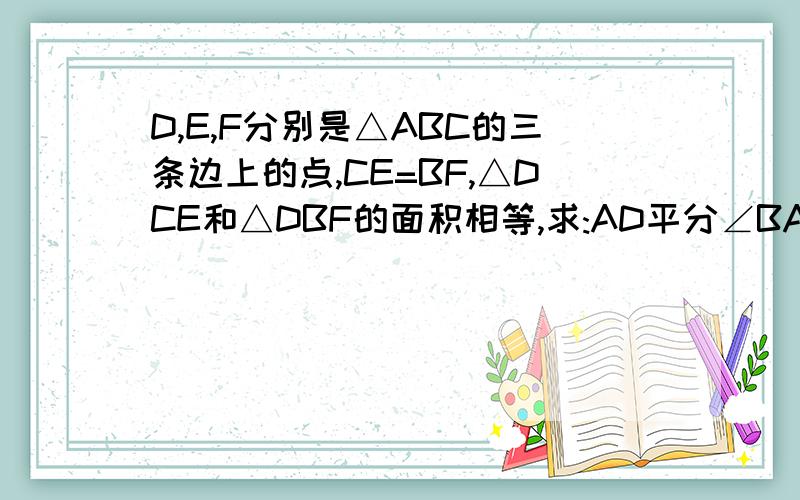 D,E,F分别是△ABC的三条边上的点,CE=BF,△DCE和△DBF的面积相等,求:AD平分∠BAC还有一道：在△ABC中,BD=DC,ED垂直DF求证：BE+CF>EF