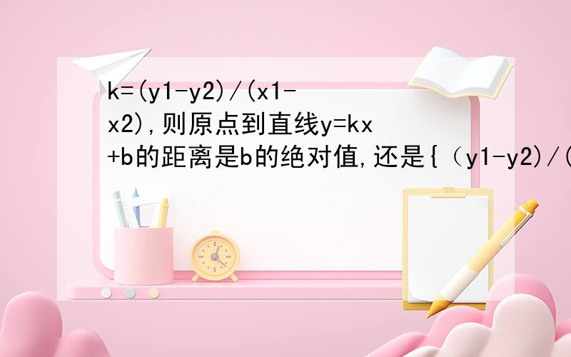 k=(y1-y2)/(x1-x2),则原点到直线y=kx+b的距离是b的绝对值,还是{（y1-y2)/(x1-x2)}b?