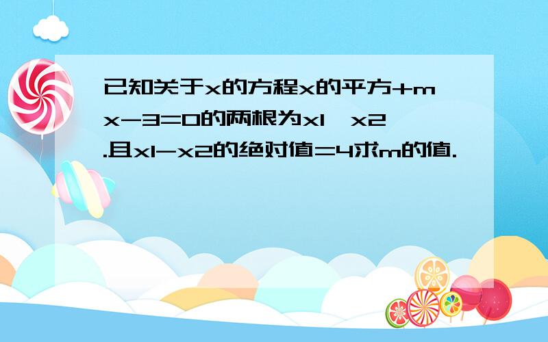 已知关于x的方程x的平方+mx-3=0的两根为x1,x2.且x1-x2的绝对值=4求m的值.