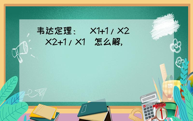 韦达定理：（X1+1/X2）(X2+1/X1)怎么解,