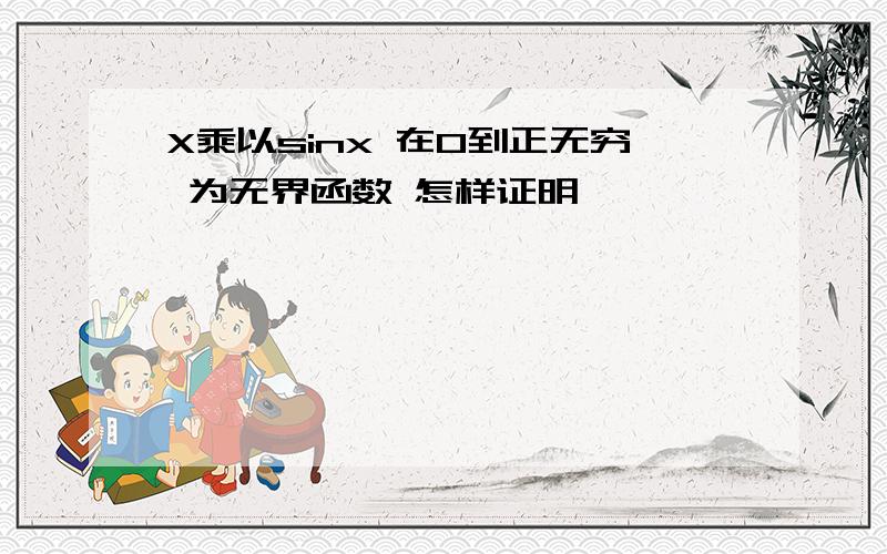 X乘以sinx 在0到正无穷 为无界函数 怎样证明